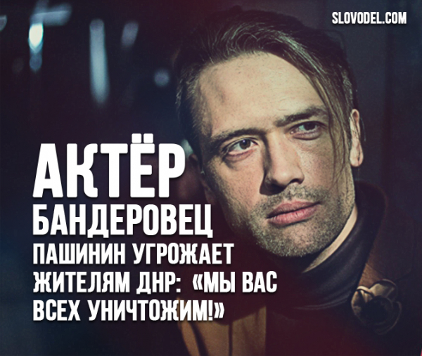 Актер-бандеровец Пашинин угрожает жителям ДНР: «Мы вас всех уничтожим»
