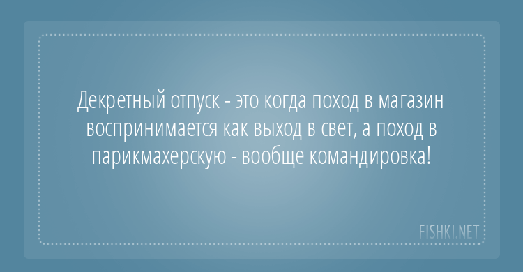 Декрет - это та же работа, а начальника ты носишь наруках!