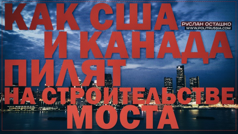 Как США и Канада пилят на строительстве моста