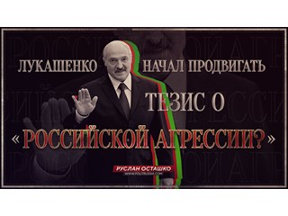 Лукашенко начал продвигать тезис о «российской агрессии»?