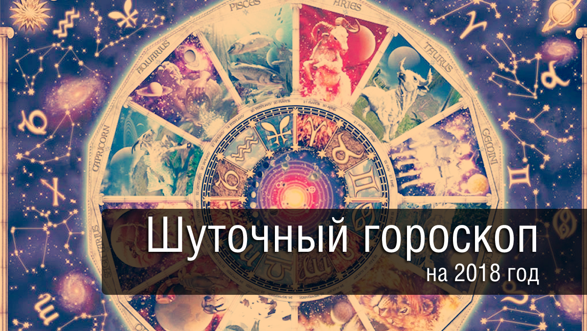 Шуточный гороскоп на 2018 год: для всех знаков Зодиака. Вам понравиться!