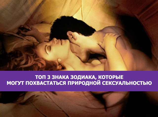 Топ 3 знака зодиака, которые могут похвастаться природной сексуальностью