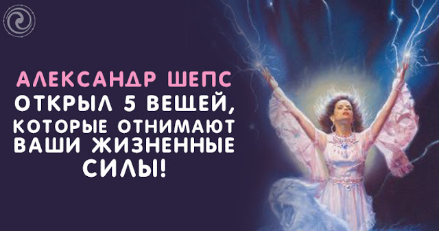 Александр Шепс открыл 5 вещей, которые отнимают Ваши жизненные силы Александр Шепс открыл 5 вещей, которые отнимают Ваши жизненные силы