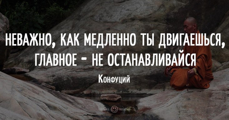 Неважно, как медленно ты двигаешься, главное - не останавливайся Неважно, как медленно ты двигаешься, главное - не останавливайся