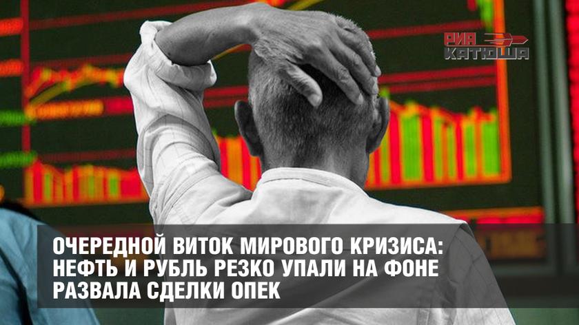 Очередной виток мирового кризиса: нефть и рубль резко упали на фоне развала сделки ОПЕК