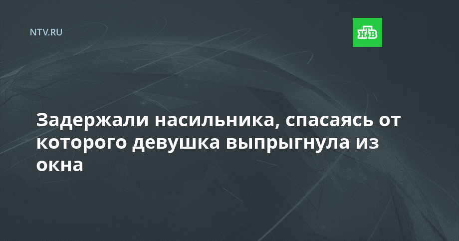 Задержали насильника, спасаясь от которого девушка выпрыгнула из окна