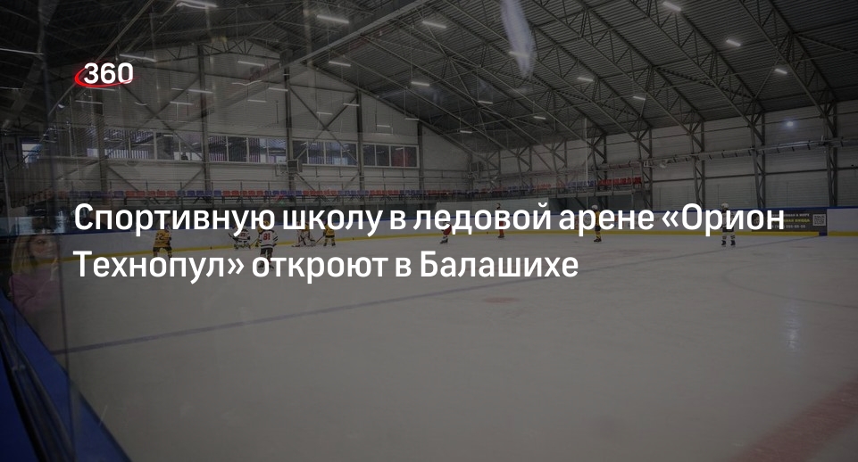 Спортивную школу в ледовой арене «Орион Технопул» откроют в Балашихе