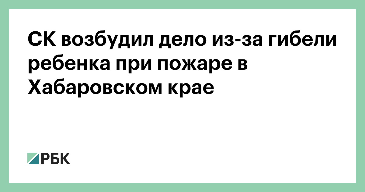 СК возбудил дело из-за гибели ребенка при пожаре в Хабаровском крае