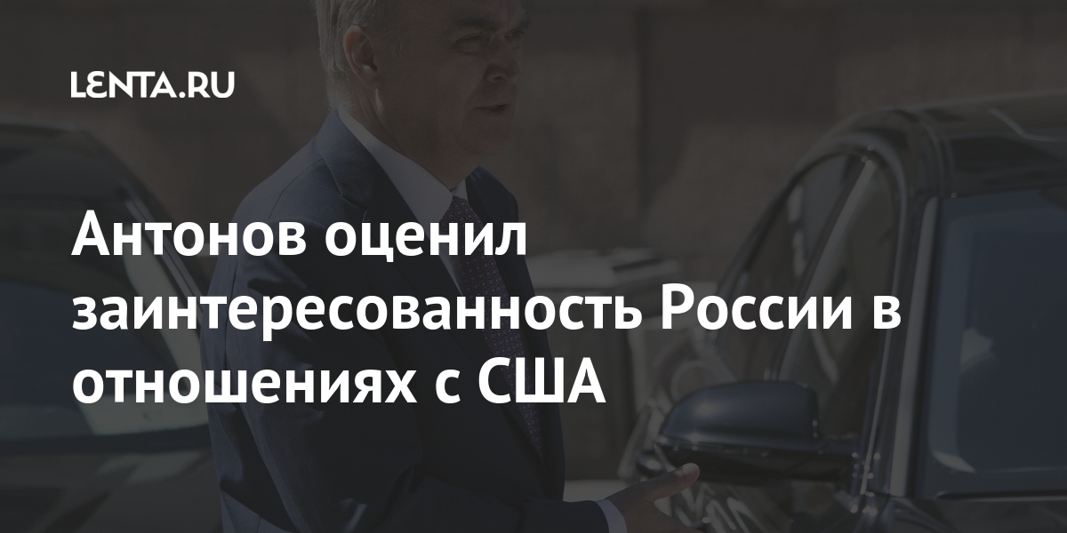 Антонов оценил заинтересованность России в отношениях с США России, отношений, посол, развитии, Байден, марта, добавил, пояснил, Москву, Вашингтон, заявил, утром, оттуда, столицу, воскресенье, прибудет, марта17, Ожидается, консультации, покинул