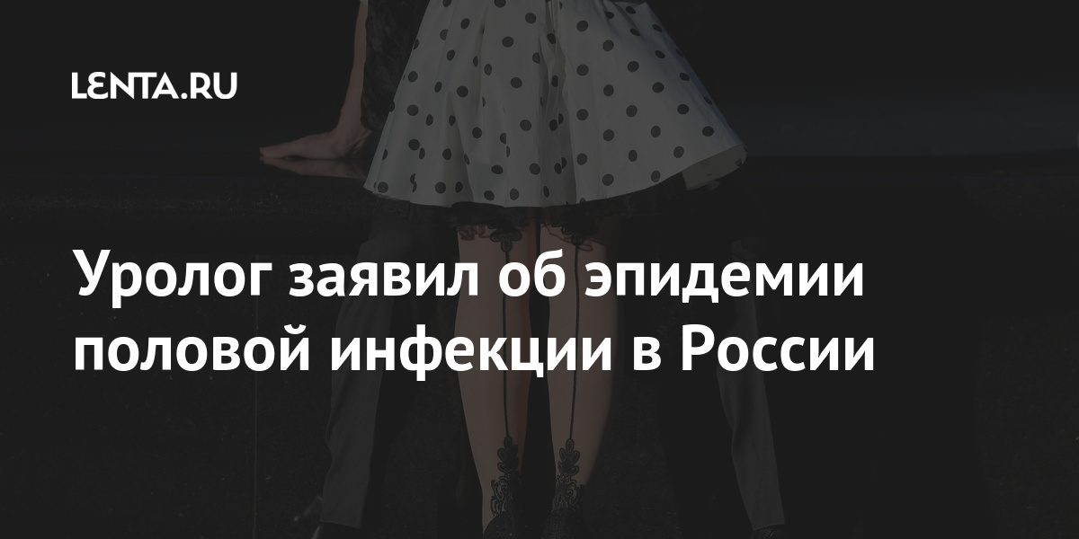 Уролог заявил об эпидемии половой инфекции в России Уролог заявил об эпидемии половой инфекции в России Россия