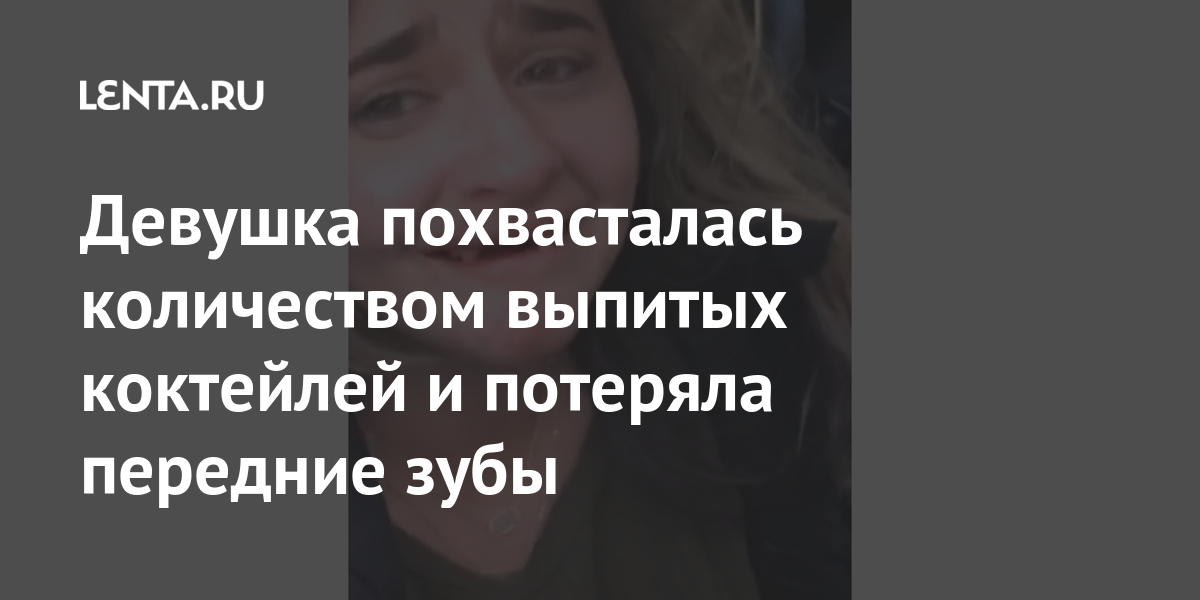 Девушка похвасталась количеством выпитых коктейлей и потеряла передние зубы Интернет и СМИ