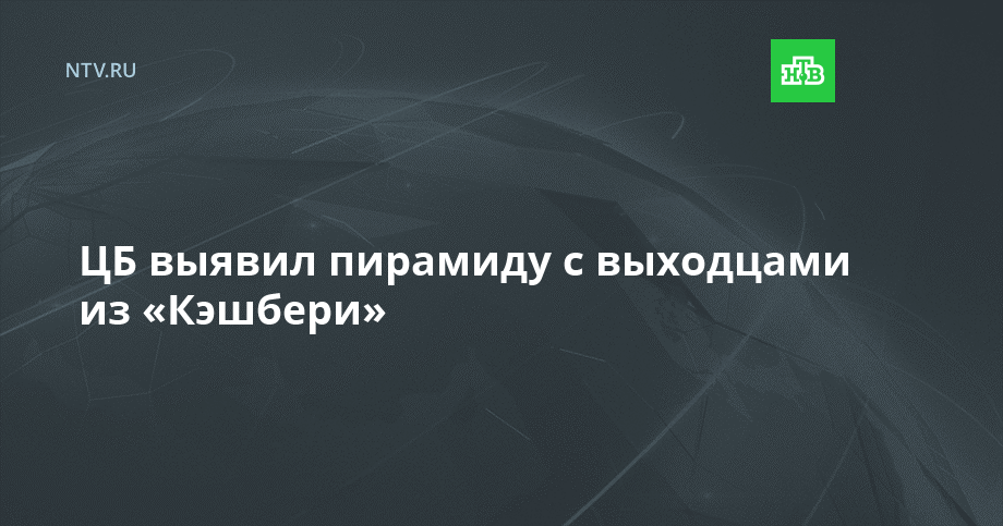 ЦБ выявил пирамиду с выходцами из «Кэшбери»