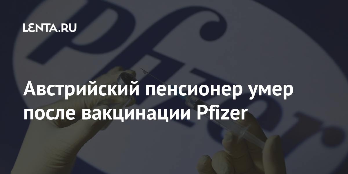 Австрийский пенсионер умер после вакцинации Pfizer Австрийский пенсионер умер после вакцинации Pfizer Мир