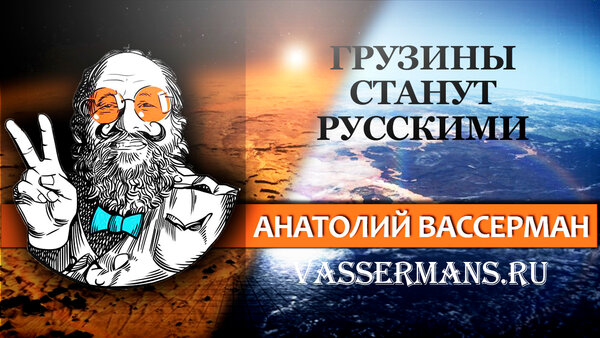 Анатолий Вассерман: Грузины вновь станут лучшими русскими новости,события