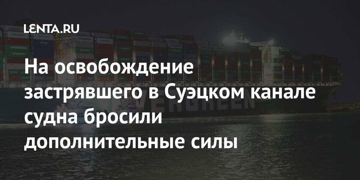 На освобождение застрявшего в Суэцком канале судна бросили дополнительные силы марта, контейнеровоза, Given, судно, будут, сообщалось, работы, канала, контейнеровоз, успехом, время, происшествия, Суэцкого, администрации, дополнительные, освобождению, начала, судну, песке, долгосрочном