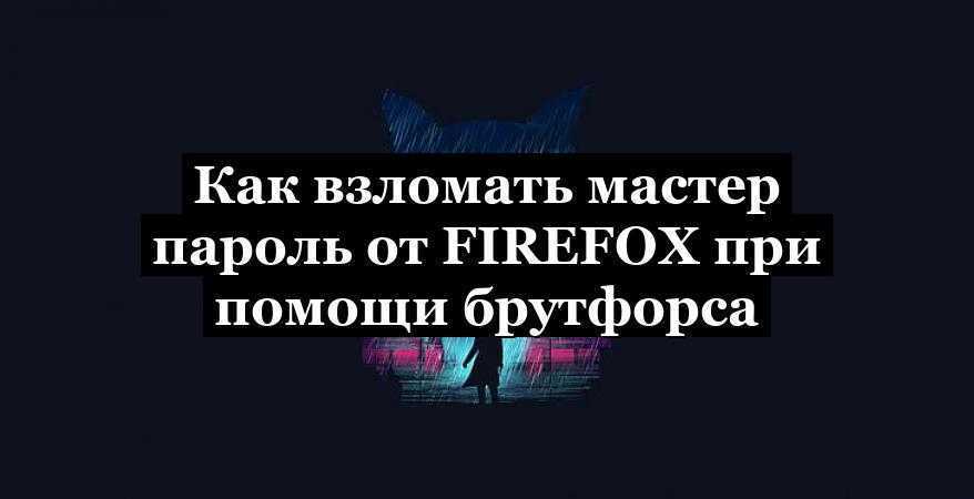 Как взломать мастер пароль от Firefox при помощи брутфорса