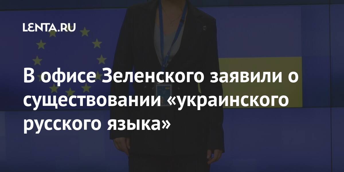 В офисе Зеленского заявили о существовании «украинского русского языка» Бывший СССР