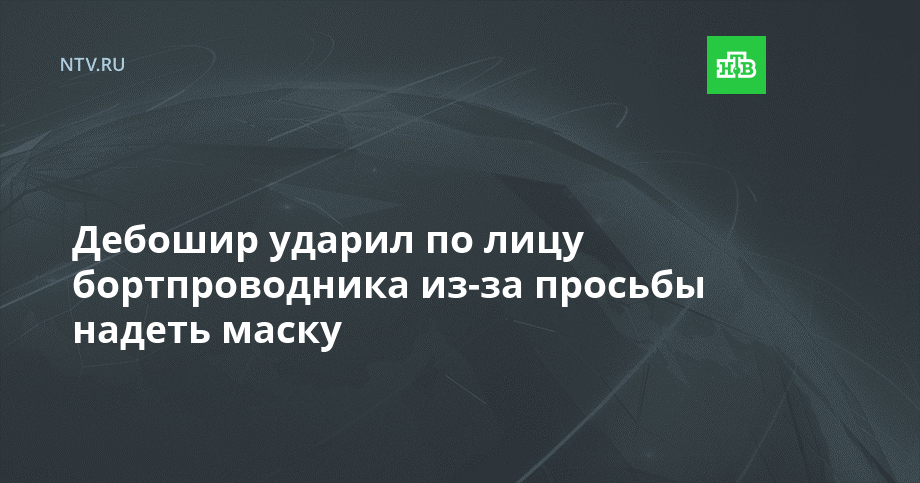 Дебошир ударил по лицу бортпроводника из-за просьбы надеть маску