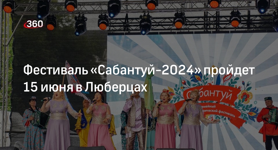 Фестиваль «Сабантуй-2024» пройдет 15 июня в Люберцах
