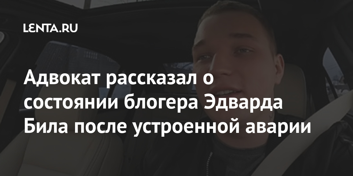 Адвокат рассказал о состоянии блогера Эдварда Била после устроенной аварии Интернет и СМИ