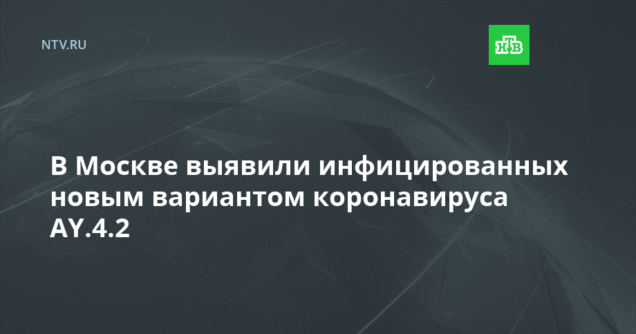 В Москве выявили инфицированных новым вариантом коронавируса AY.4.2