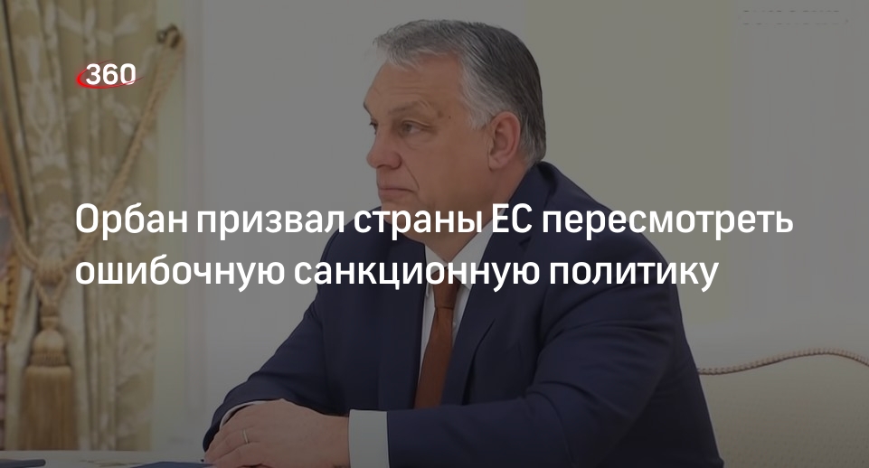 Премьер Венгрии Орбан призвал страны ЕС изменить ошибочную санкционную политику Брюсселя