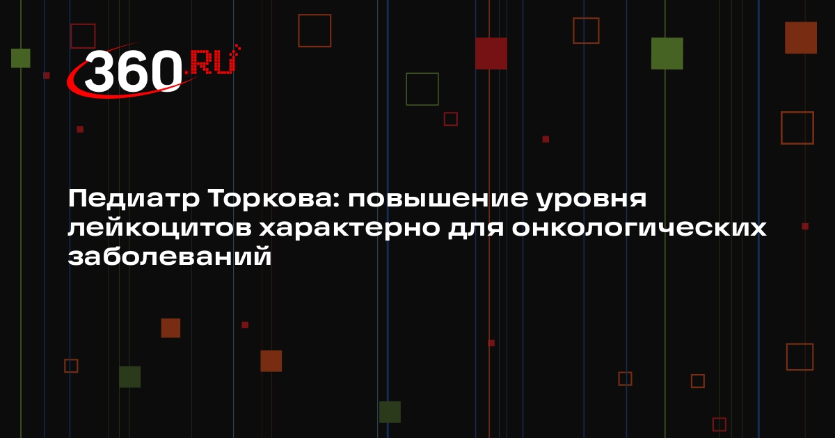 Педиатр Торкова: повышение уровня лейкоцитов характерно для онкологических заболеваний