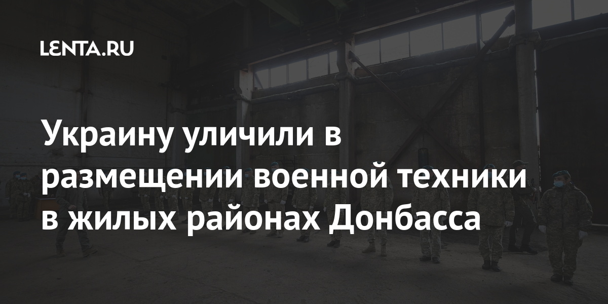 Украину уличили в размещении военной техники в жилых районах Донбасса Украину уличили в размещении военной техники в жилых районах Донбасса Бывший СССР