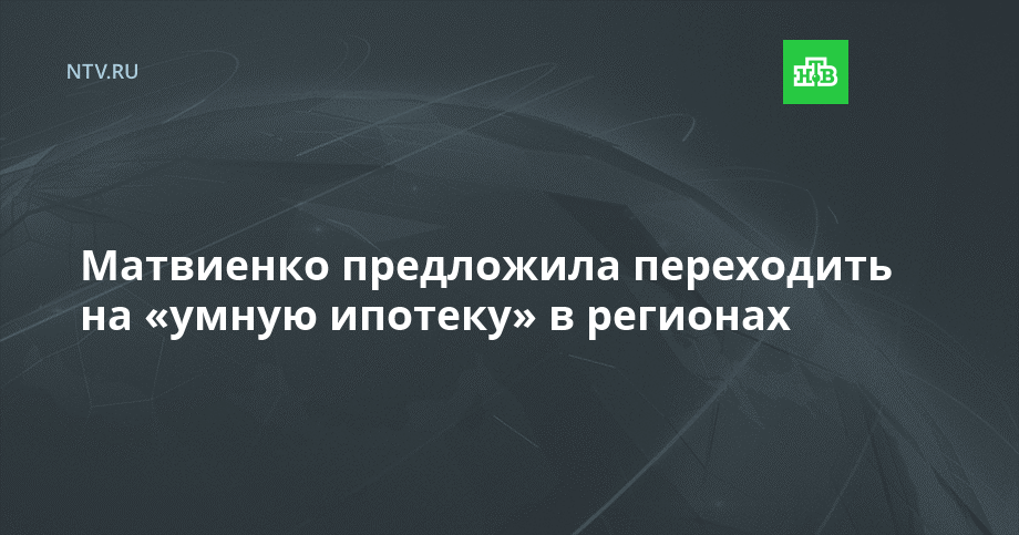 Матвиенко предложила переходить на «умную ипотеку» в регионах