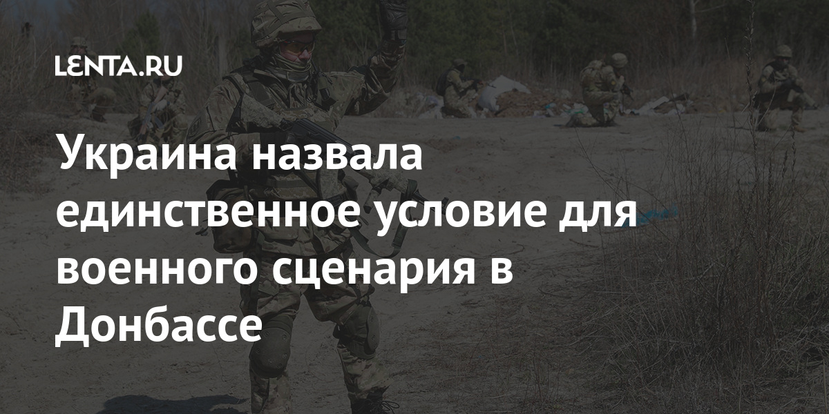 Украина назвала единственное условие для военного сценария в Донбассе Украина назвала единственное условие для военного сценария в Донбассе Бывший СССР