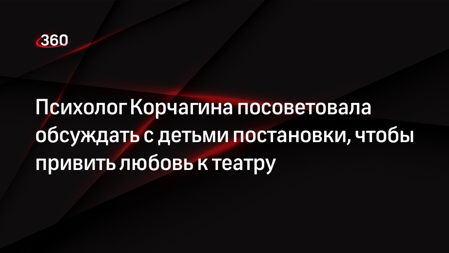 Психолог Корчагина посоветовала обсуждать с детьми постановки, чтобы привить любовь к театру