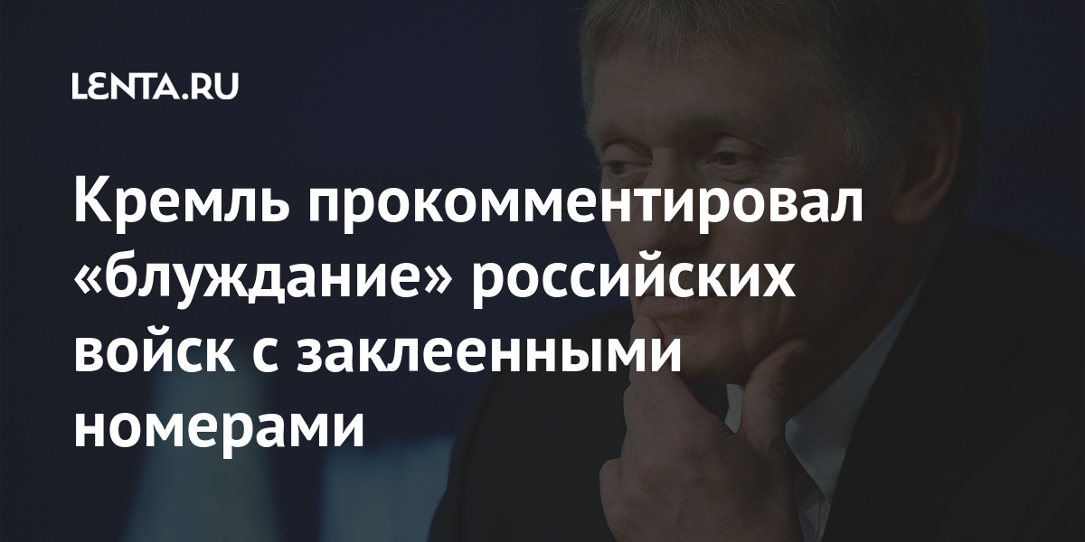 Кремль прокомментировал «блуждание» российских войск с заклеенными номерами считает, нужным, Официальный, угрозу, котором, обеспечения, безопасности», сказал, онПесков, подчеркнул, Россия, представляет, одной, направлениях, страны, числе, Украины, однако, «очень, внимательно