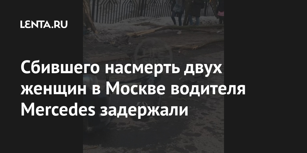 Сбившего насмерть двух женщин в Москве водителя Mercedes задержали данным, водитель, Mercedes, Задержан, умерла, вторая, больницу, скончалась, травмы, получили, сильные, автомобиль, женщины, аварии, результате, пешеходов, отлетел, реанимацииОтмечалось, Сидикшоха, зарегистрирован