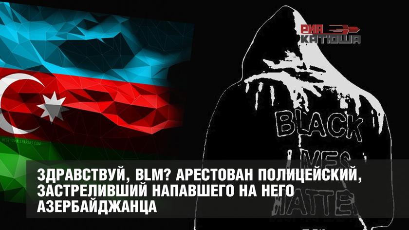 Здравствуй, BLM? Арестован полицейский, застреливший напавшего на него азербайджанца россия