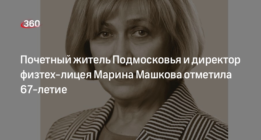 Почетный житель Подмосковья и директор физтех-лицея Марина Машкова отметила 67-летие