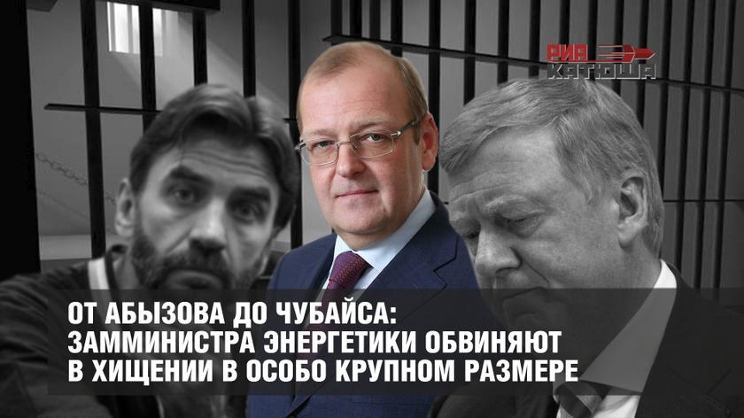 От Абызова до Чубайса: замминистра энергетики обвиняют в хищении в особо крупном размере