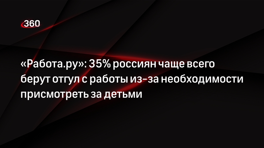 «Работа.ру»: 35% россиян чаще всего берут отгул с работы из-за необходимости присмотреть за детьми