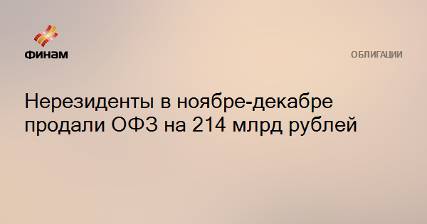 Нерезиденты в ноябре-декабре продали ОФЗ на 214 млрд рублей