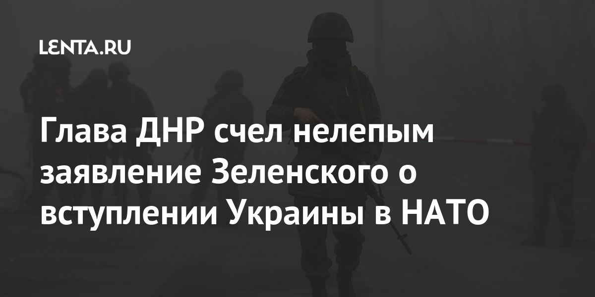 Глава ДНР счел нелепым заявление Зеленского о вступлении Украины в НАТО Украины, соприкосновения, Донбассе, войск, также, республики, Зеленский, которые, президента, Зеленского, линии, Киева, всеобъемлющего, нарушений, режима, пообщался, устойчивого, прекращения, наибольшее, военными