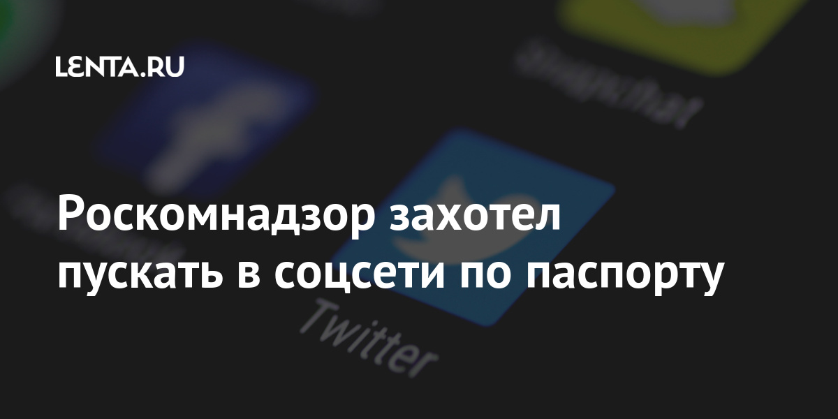 Роскомнадзор захотел пускать в соцсети по паспорту адрес, Роскомнадзор, электронной, данных»Let&039s, персональных, закону, поправок, рамках, подготовленном, ведомства, приказа, проекте, говорится, почты, телефона, предложил, номер, проживания, данные, паспортные