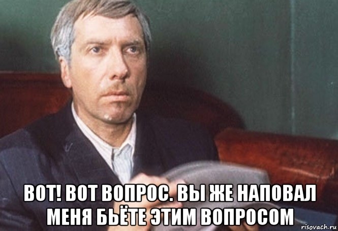 Это вопрос к вам. Вы же меня этим вопросом наповал. Вы ж наповал меня бьете этим вопросом. Этим вопросом. Вот вопрос вы же наповал меня бьете этим вопросом.