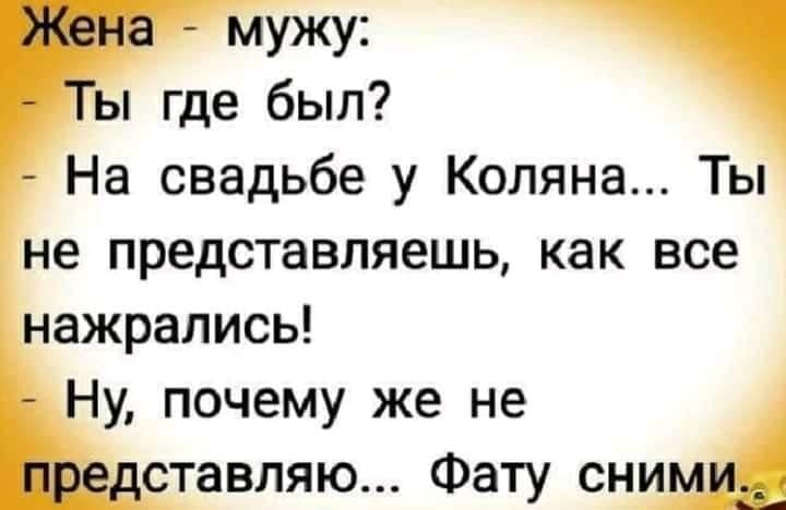 Возможно, это изображение (один или несколько человек и текст «жена- мужу: -ты ты где был? -на свадьбе y коляна... ты не представляешь, как все нажрались! -ну, почему же не представляю... фату сними.»)