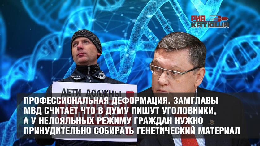 Профессиональная деформация. Замглавы МВД считает что в Думу пишут уголовники, а у нелояльных режиму граждан нужно принудительно собирать генетический материал россия