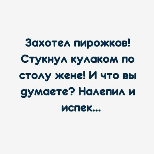 Возможно, это изображение (текст «захотел пирожков! стукнул кулаком по столу жене! и что вы думаете? налепил и испек...»)