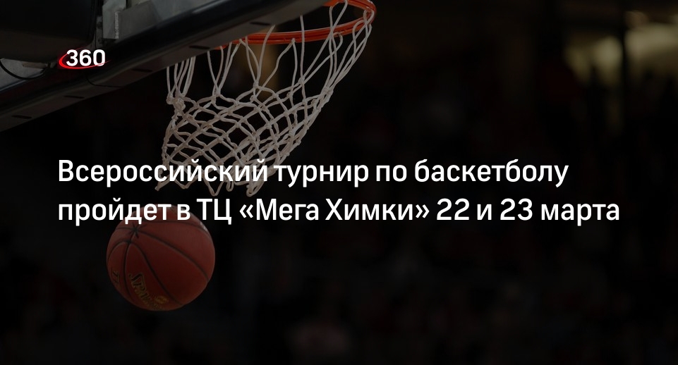 Всероссийский турнир по баскетболу пройдет в ТЦ «Мега Химки» 22 и 23 марта