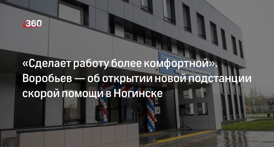 Воробьев сообщил об открытии подстанции скорой помощи в Ногинске