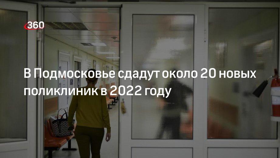 В Подмосковье сдадут около 20 новых поликлиник в 2022 году