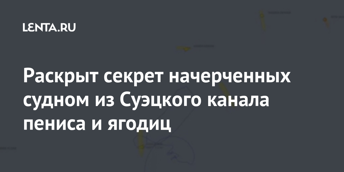 Раскрыт секрет начерченных судном из Суэцкого канала пениса и ягодиц марта, канал, движения, судна, Bernhard, добавил, Schulte, судно, фигуры, канале, Суэцком, перед, маневры, канала, Given, заявил, потому, стоянку, платитьНа, якорь