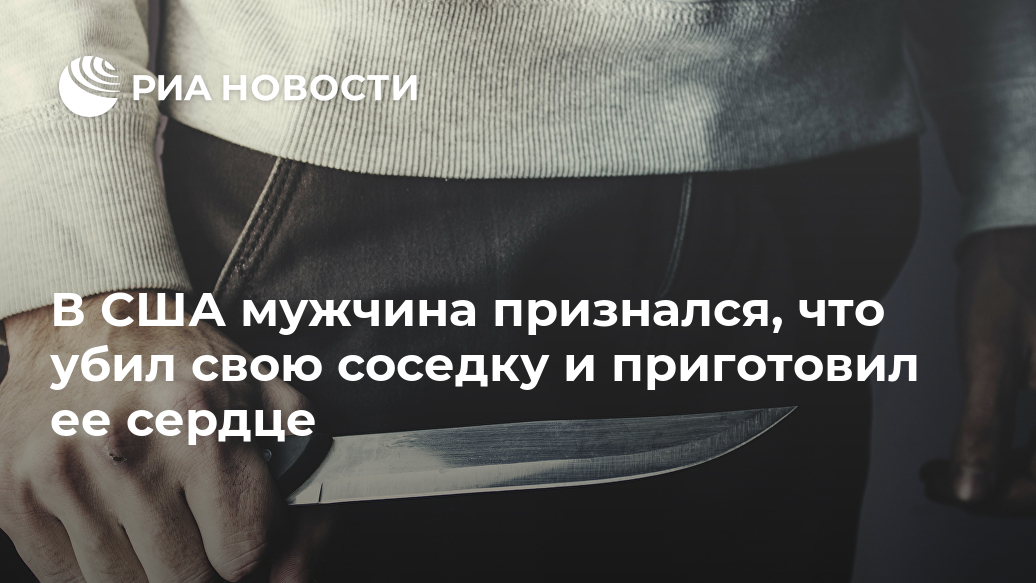 В США мужчина признался, что убил свою соседку и приготовил ее сердце Лента новостей