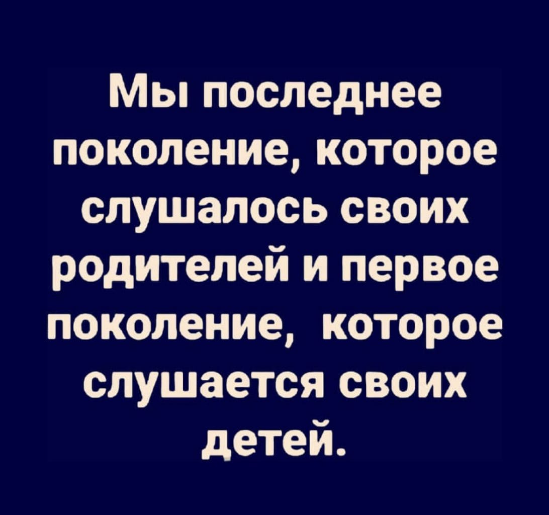 Возможно, это изображение (один или несколько человек и текст «мы последнее поколение, которое слушалось своих родителей и первое поколение, которое слушается своих детей.»)